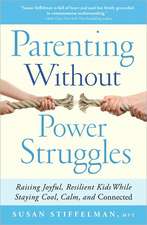 Parenting Without Power Struggles: Raising Joyful, Resilient Kids While Staying Cool, Calm, and Connected