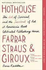 Hothouse: The Art of Survival and the Survival of Art at America's Most Celebrated Publishing House, Farrar, Straus and Giroux