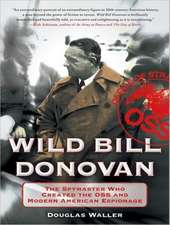 Wild Bill Donovan: The Spymaster Who Created the OSS and Modern American Espionage