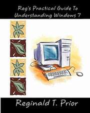 Reg's Practical Guide to Understanding Windows 7