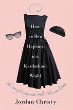 How to Be a Hepburn in a Kardashian World: The Art of Living with Style, Class, and Grace