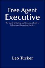 Free Agent Executive: The Guide to Starting and Growing a Small or Independent Consulting Practice