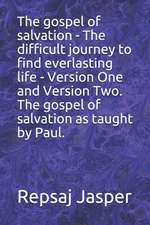 The Gospel of Salvation - The Difficult Journey to Find Everlasting Life - Version One and Version Two. the Gospel of Salvation as Taught by Paul.