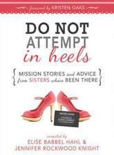 Do Not Attempt in Heels: Mission Stories and Advice from Sisters Who've Been There