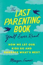 The Last Parenting Book You'll Ever Read: How We Let Our Kids Go and Embrace What's Next