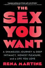 The Sex You Want: A Shameless Journey to Deep Intimacy, Honest Pleasure, and a Life You Love