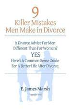 9 Killer Mistakes Men Make in Divorce: Is Divorce Advice for Men Different Than for Women? Yes! Here's a Common Sense Guide for a Better Life After Di