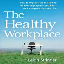 The Healthy Workplace: How to Improve the Well-Being of Your Employees---And Boost Your Company's Bottom Line