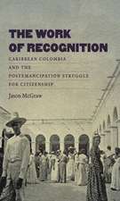 The Work of Recognition: Caribbean Colombia and the Postemancipation Struggle for Citizenship