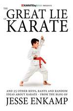 The Great Lie of Karate: And 25 Other Riffs, Rants and Random Ideas about Karate