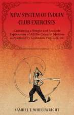 New System of Indian Club Exercises - Containing a Simple and Accurate Explanation of All the Graceful Motions as Practiced by Gymnasts, Pugilists, Et