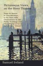 Picturesque Views on the River Thames, from Its Source in Glocestershire to the Nore; with Observations on the Public Buildings and Other Works of Art in Its Vicinity - Volume I.