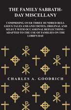 The Family Sabbath-Day Miscellany - Comprising Over Three Hundred Religious Tales and Anecdotes, Original and Select with Occasional Reflections - Adapted to the Use of Families on the Lord's Day