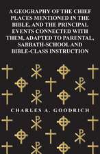 A Geography of the Chief Places Mentioned in the Bible, and the Principal Events Connected with Them, Adapted to Parental, Sabbath-School and Bible-Class Instruction