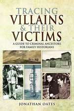 Tracing Villains and Their Victims: A Guide to Criminal Ancestors for Family Historians