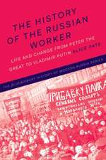 The History of the Russian Worker: Life and Change from Peter the Great to Vladimir Putin