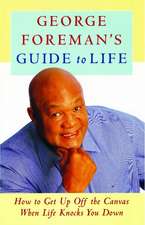 George Foreman's Guide to Life: How to Get Up Off the Canvas When Life Knocks You