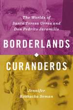 Borderlands Curanderos: The Worlds of Santa Teresa Urrea and Don Pedrito Jaramillo