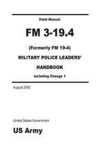 Field Manual FM 3-19.4 (Formerly FM 19-4) Military Police Leaders' Handbook Including Change 1 August 2002