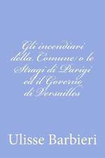 Gli Incendiari Della Comune O Le Stragi Di Parigi Ed Il Governo Di Versailles