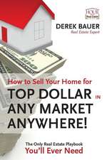 How to Sell Your Home for Top Dollar in Any Market, Anywhere!: The Only Real Estate Playbook You'll Ever Need