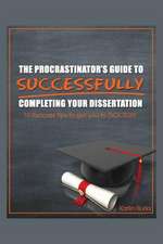 The Procrastinator's Guide to Successfully Completing Your Dissertation: 10 Success Tips to Get You to Doctor!