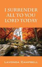 I Surrender All to You Lord Today