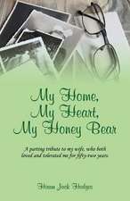 My Home, My Heart, My Honey Bear: A Parting Tribute to My Wife, Who Both Loved and Tolerated Me for Fifty-Two Years.