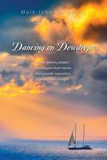 Dancing on Dewdrops: Rustic Poems, Prayers and Elegant Short Stories That Provide Inspiration, Comfort and Strength