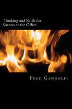 Thinking and Skills for Success at the Office: Disclosing What Management Expects, Values and Rewards; How You Can Guarantee Your Marketability as a P