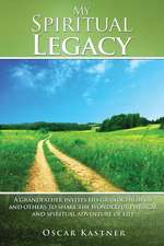 My Spiritual Legacy: A Grandfather Invites His Grandchildren and Others to Share the Wonderful Physical and Spiritual Adventure of Life