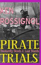 Pirate Trials: From Privateers to Murderous Villains; Their Dastardly Deeds and Last Words