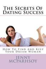 The Secrets of Dating Success - How to Find and Keep Your Dream Woman