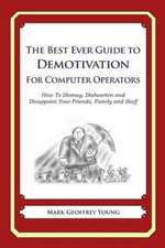 The Best Ever Guide to Demotivation for Computer Operators: How to Dismay, Dishearten and Disappoint Your Friends, Family and Staff