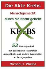 Die Akte Krebs. Menschgemacht - Durch Die Natur Geheilt.