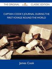 Captain Cook's Journal During the First Voyage Round the World - The Original Classic Edition