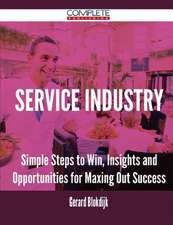 Service Industry - Simple Steps to Win, Insights and Opportunities for Maxing Out Success