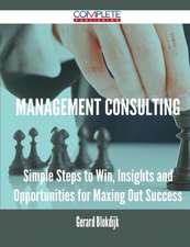 Management Consulting - Simple Steps to Win, Insights and Opportunities for Maxing Out Success