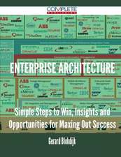 Enterprise Architecture - Simple Steps to Win, Insights and Opportunities for Maxing Out Success