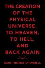 The Creation of the Physical Universe, to Heaven, to Hell, and Back Again