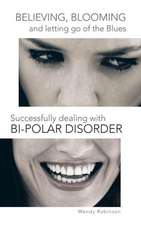 Believing, Blooming and Letting Go of the Blues Successfully Dealing with Bi-Polar Disorder