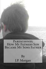 Parenthood; How My Fathers Son Became My Sons Father