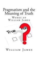 Pragmatism and the Meaning of Truth (Works of William James)