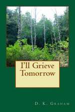 I'll Grieve Tomorrow: Using Your Body's Signals to Heal Yourself and Your Life