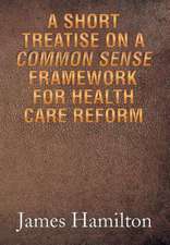 A Short Treatise on a Common Sense Framework for Health Care Reform