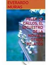 Pelea de Gallos, El Secuestro de La Novia y Otros Relatos