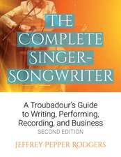 The Complete Singer-Songwriter: A Troubadour's Guide to Writing, Performing, Recording, and Business Second Edition