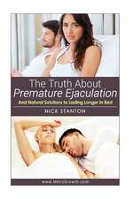 The Truth about Premature Ejaculation and Natural Solutions to Lasting Longer in Bed. . .