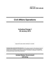 Field Manual FM 3-57 (FM 3-05.40) Civil Affairs Operations Including Change 1 28 January 2014