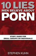 10 Lies Men Believe about Porn Study Guide for Small Groups or Individuals